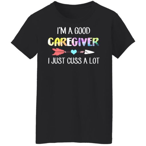 I'm A Good Caregiver I Just Cuss A Lot T-Shirts, Hoodies, Long Sleeve 9