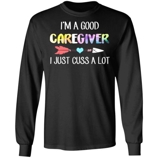 I'm A Good Caregiver I Just Cuss A Lot T-Shirts, Hoodies, Long Sleeve 17