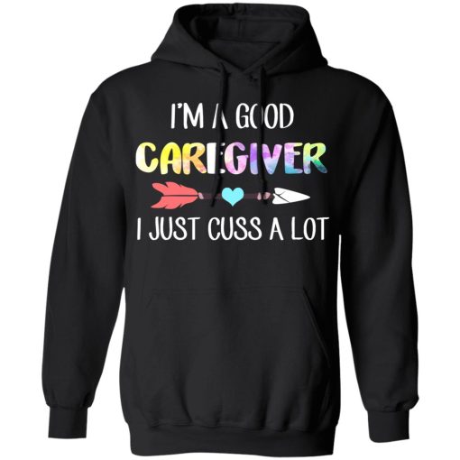 I'm A Good Caregiver I Just Cuss A Lot T-Shirts, Hoodies, Long Sleeve 19