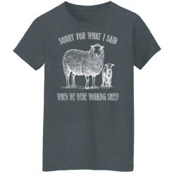 Sorry For What I Said When We Were Working Sheep T-Shirts, Hoodies, Long Sleeve 35