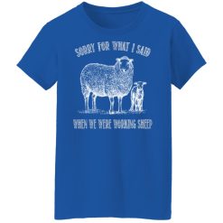 Sorry For What I Said When We Were Working Sheep T-Shirts, Hoodies, Long Sleeve 39