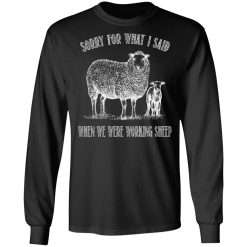 Sorry For What I Said When We Were Working Sheep T-Shirts, Hoodies, Long Sleeve 41