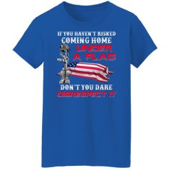 Veteran If You Haven't Risked Coming Home Under A Flag Don't You Dare Disrespect It T-Shirts, Hoodies, Long Sleeve 40