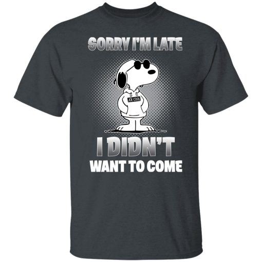 Snoopy Sorry I'm Late I Didn't Want To Come T-Shirts, Hoodies, Long Sleeve 3