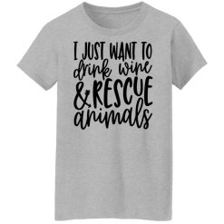 I Just Want To Drink Wine And Rescue Animals T-Shirts, Hoodies, Long Sleeve 33