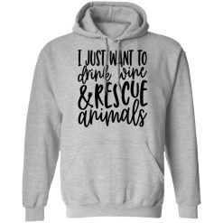 I Just Want To Drink Wine And Rescue Animals T-Shirts, Hoodies, Long Sleeve 41