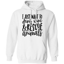 I Just Want To Drink Wine And Rescue Animals T-Shirts, Hoodies, Long Sleeve 43