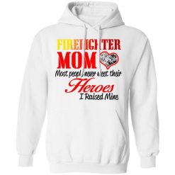 Proud Mom Of Firefighter Hero T-Shirts, Hoodies, Long Sleeve 43