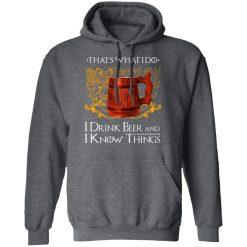 That’s What I Do I Drink Beer And I Know Things Game Of Thrones T-Shirts, Hoodies, Long Sleeve 47