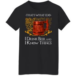 That’s What I Do I Drink Beer And I Know Things Game Of Thrones T-Shirts, Hoodies, Long Sleeve 33
