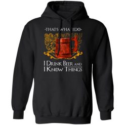 That’s What I Do I Drink Beer And I Know Things Game Of Thrones T-Shirts, Hoodies, Long Sleeve 43