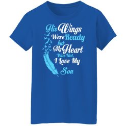 His Wings Were Ready But My Heart Was Not I Love My Son Mom T-Shirts, Hoodies, Long Sleeve 39