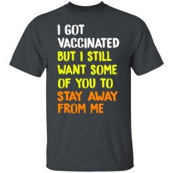 I Got Vaccinated But I Still Want Some Of You To Stay Away From Me T-Shirts, Hoodies, Long Sleeve 27
