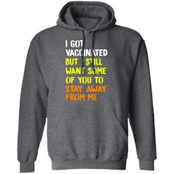 I Got Vaccinated But I Still Want Some Of You To Stay Away From Me T-Shirts, Hoodies, Long Sleeve 47