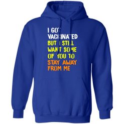 I Got Vaccinated But I Still Want Some Of You To Stay Away From Me T-Shirts, Hoodies, Long Sleeve 49