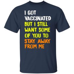 I Got Vaccinated But I Still Want Some Of You To Stay Away From Me T-Shirts, Hoodies, Long Sleeve 29