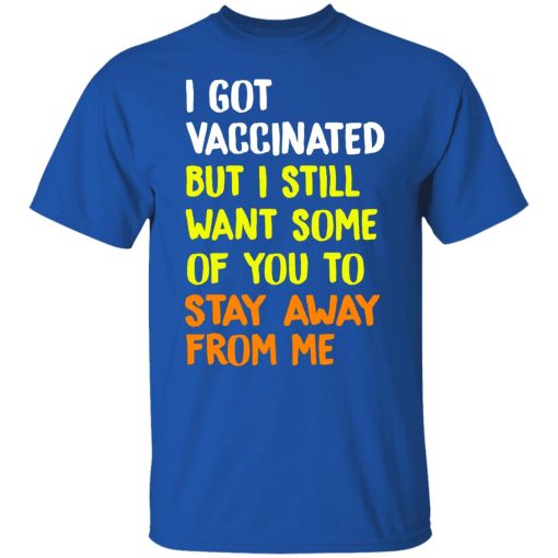 I Got Vaccinated But I Still Want Some Of You To Stay Away From Me T-Shirts, Hoodies, Long Sleeve 7