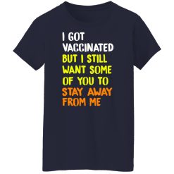 I Got Vaccinated But I Still Want Some Of You To Stay Away From Me T-Shirts, Hoodies, Long Sleeve 37