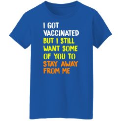 I Got Vaccinated But I Still Want Some Of You To Stay Away From Me T-Shirts, Hoodies, Long Sleeve 39