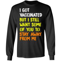 I Got Vaccinated But I Still Want Some Of You To Stay Away From Me T-Shirts, Hoodies, Long Sleeve 41