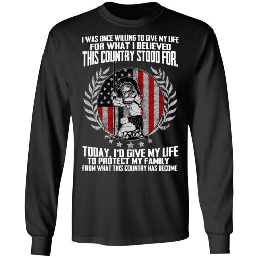 I Was Once Willing To Give My Life For What I believed This Country Stood For T-Shirts, Hoodies, Long Sleeve 17