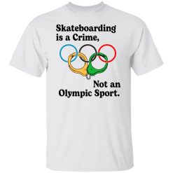 Skateboarding Is A Crime, Not An Olympic Sport T-Shirts, Hoodies, Long Sleeve 25