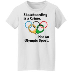 Skateboarding Is A Crime, Not An Olympic Sport T-Shirts, Hoodies, Long Sleeve 31