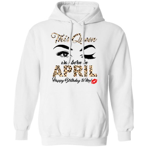 This Queen Was Born In April Happy Birthday To Me T-Shirts, Hoodies, Long Sleeve 21
