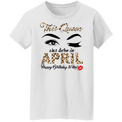 This Queen Was Born In April Happy Birthday To Me T-Shirts, Hoodies, Long Sleeve 31