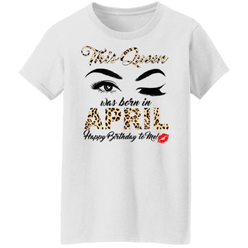 This Queen Was Born In April Happy Birthday To Me T-Shirts, Hoodies, Long Sleeve 9
