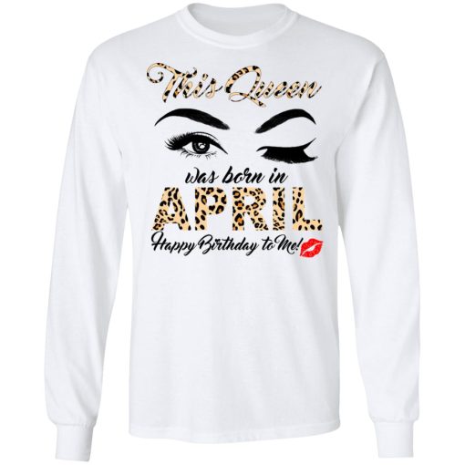 This Queen Was Born In April Happy Birthday To Me T-Shirts, Hoodies, Long Sleeve 15