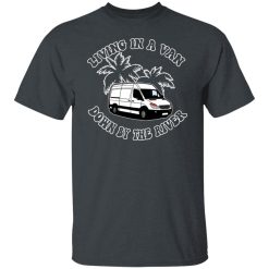 Rich Rebuilds Living In A Van Down By The River T-Shirts, Hoodies, Long Sleeve 25