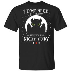 I Don't Need Therapy I Just Need To Ride A Night Fury T-Shirt
