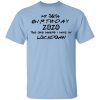 My 56th Birthday 2020 The One Where I Was In Lockdown T-Shirt