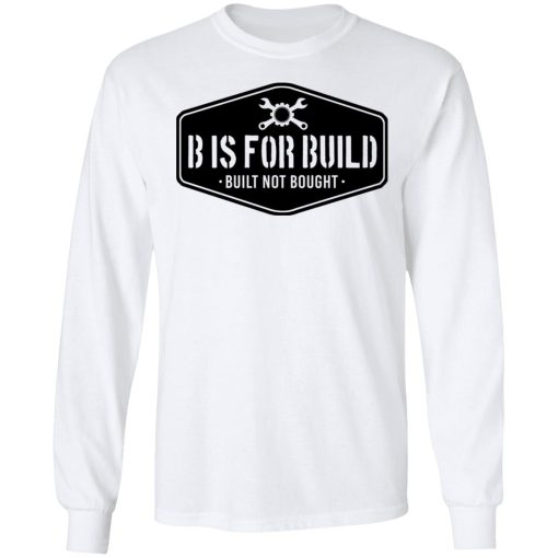 B Is For Build Built Not Bought T-Shirts, Hoodies, Long Sleeve 3
