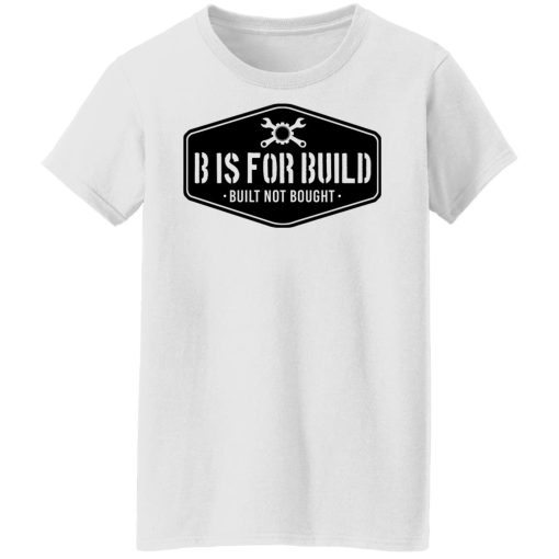 B Is For Build Built Not Bought T-Shirts, Hoodies, Long Sleeve 22