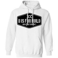 B Is For Build Built Not Bought T-Shirts, Hoodies, Long Sleeve 32