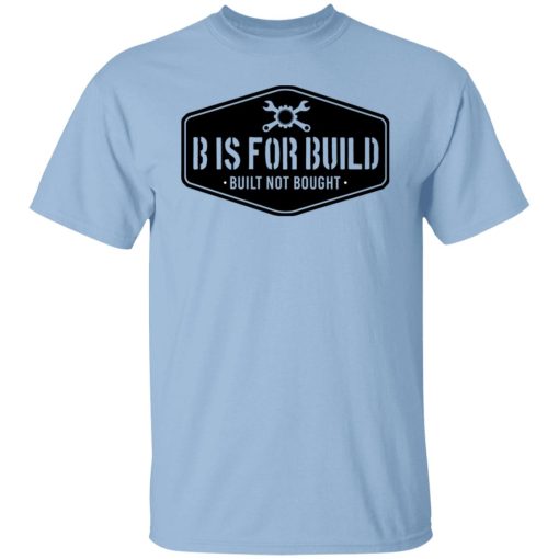 B Is For Build Built Not Bought T-Shirts, Hoodies, Long Sleeve 8