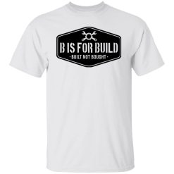 B Is For Build Built Not Bought T-Shirts, Hoodies, Long Sleeve 38