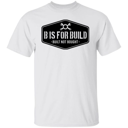 B Is For Build Built Not Bought T-Shirts, Hoodies, Long Sleeve 9