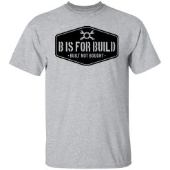 B Is For Build Built Not Bought T-Shirts, Hoodies, Long Sleeve 40