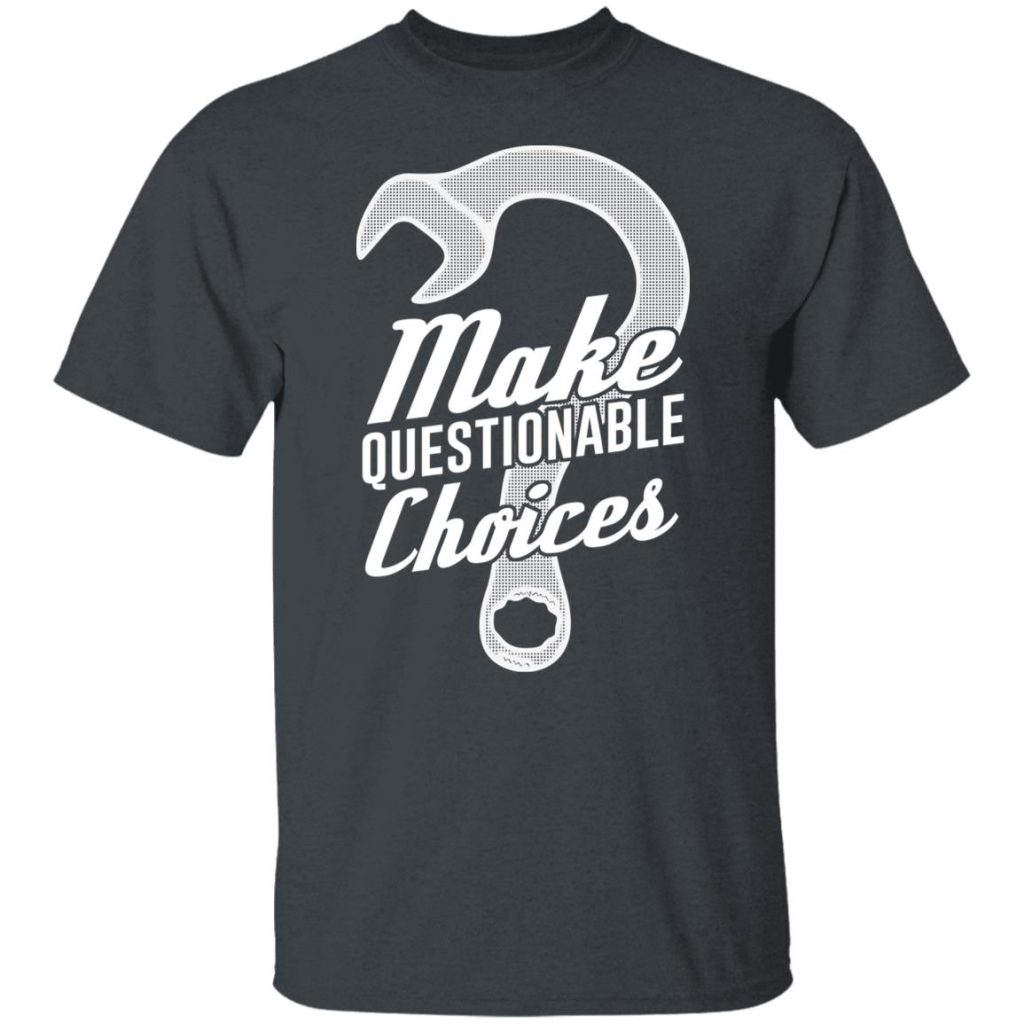 Wrench Every Day Make Questionable Choices TShirts, Hoodies, Long Sleeve