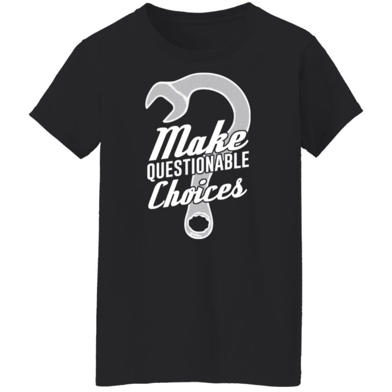 Wrench Every Day Make Questionable Choices TShirts, Hoodies, Long Sleeve