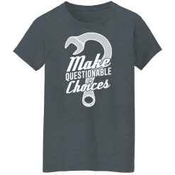 Wrench Every Day Make Questionable Choices T-Shirts, Hoodies, Long Sleeve 46