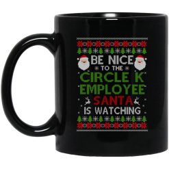 Be Nice To The Circle K Employee Santa Is Watching Christmas Mug