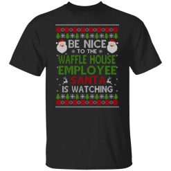 Be Nice To The Waffle House Employee Santa Is Watching Christmas Shirt