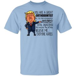 Donald Trump You Are A Great Orthodontist All The Other Orthodontists Losers Shirt