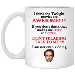 I Think The Twilight Movies Are Awesome Don't Freaking Talk To Me I Am Not Even Kidding Mug