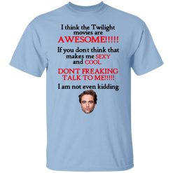 I Think The Twilight Movies Are Awesome Don't Freaking Talk To Me I Am Not Even Kidding Shirt