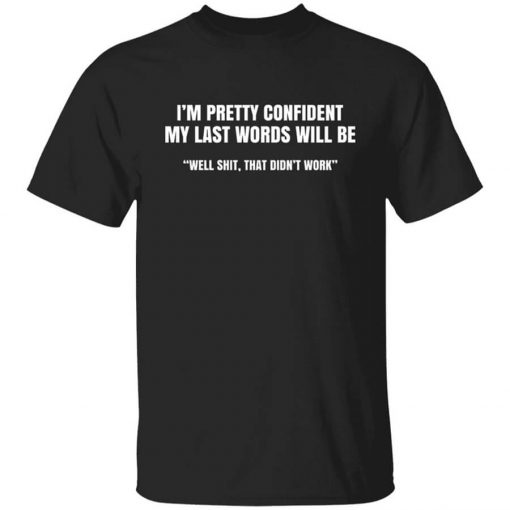 I'm Pretty Confident My Last Words Will Be Well Shirt